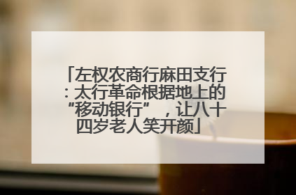 左权农商行麻田支行：太行革命根据地上的“移动银行”，让八十四岁老人笑开颜