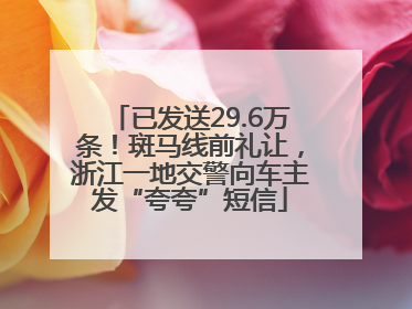 已发送29.6万条！斑马线前礼让，浙江一地交警向车主发“夸夸”短信