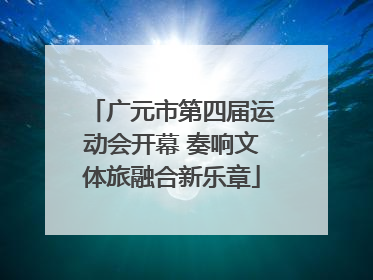 广元市第四届运动会开幕 奏响文体旅融合新乐章