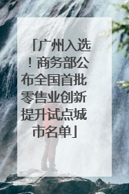 广州入选！商务部公布全国首批零售业创新提升试点城市名单