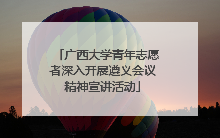 广西大学青年志愿者深入开展遵义会议精神宣讲活动