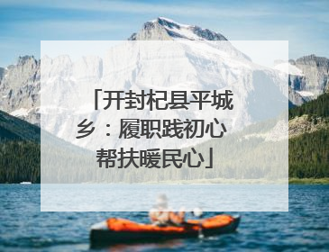 开封杞县平城乡：履职践初心 帮扶暖民心
