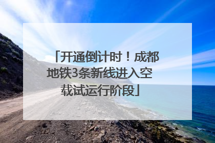 开通倒计时！成都地铁3条新线进入空载试运行阶段