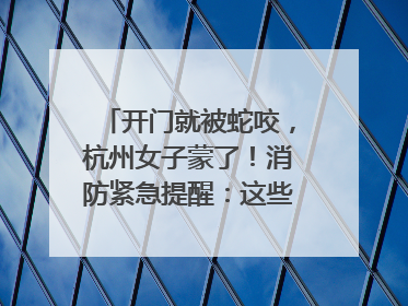 开门就被蛇咬，杭州女子蒙了！消防紧急提醒：这些方法都不靠谱！