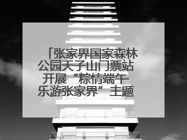 张家界国家森林公园天子山门票站开展“粽情端午·乐游张家界”主题宠客活动