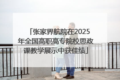 张家界航院在2025年全国高职高专院校思政课教学展示中获佳绩