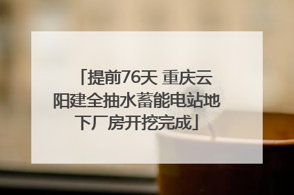 提前76天 重庆云阳建全抽水蓄能电站地下厂房开挖完成