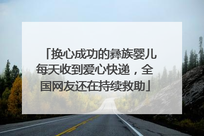 换心成功的彝族婴儿每天收到爱心快递，全国网友还在持续救助