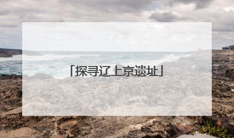探寻辽上京遗址