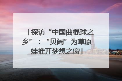 探访“中国曲棍球之乡”：“贝阔”为草原娃推开梦想之窗
