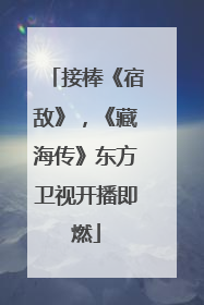 接棒《宿敌》，《藏海传》东方卫视开播即燃