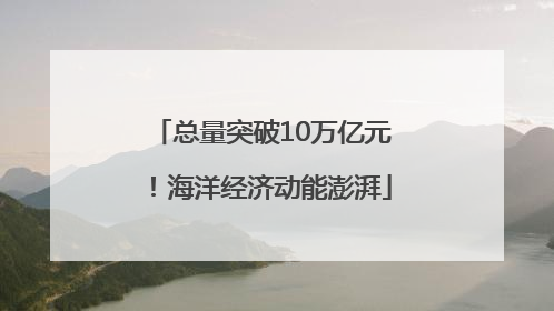总量突破10万亿元！海洋经济动能澎湃