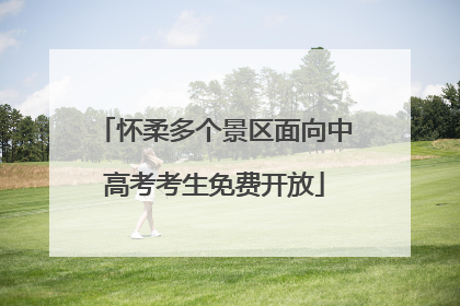 怀柔多个景区面向中高考考生免费开放