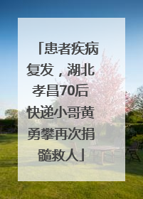 患者疾病复发，湖北孝昌70后快递小哥黄勇攀再次捐髓救人