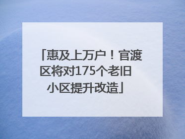 惠及上万户！官渡区将对175个老旧小区提升改造