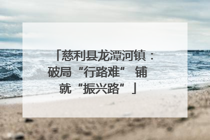 慈利县龙潭河镇：破局“行路难” 铺就“振兴路”