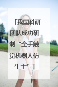 我国科研团队成功研制“全手触觉机器人仿生手”