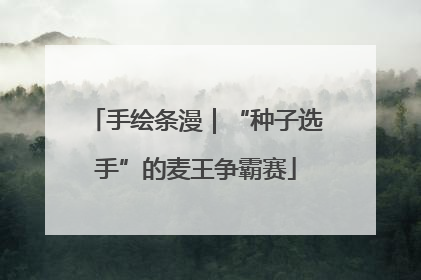 手绘条漫｜“种子选手”的麦王争霸赛
