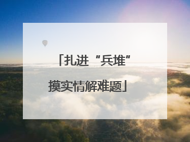 扎进“兵堆”摸实情解难题