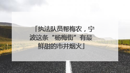 执法队员帮梅农，宁波这条“杨梅街”有最鲜甜的市井烟火
