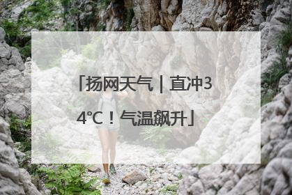 扬网天气｜直冲34℃！气温飙升