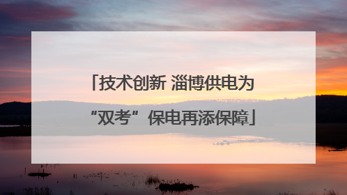 技术创新 淄博供电为“双考”保电再添保障