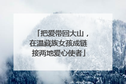 把爱带回大山，在温藏族女孩成链接两地爱心使者