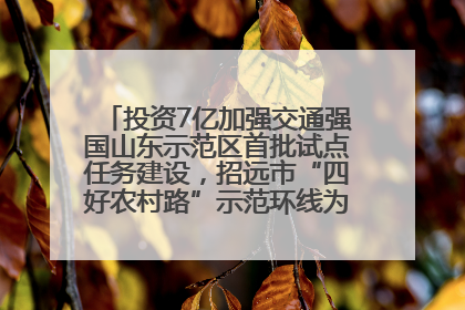 投资7亿加强交通强国山东示范区首批试点任务建设，招远市“四好农村路”示范环线为乡村振兴“开路”