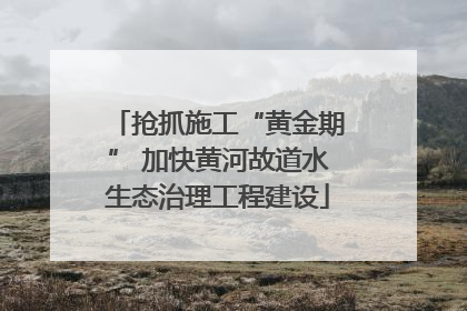 抢抓施工“黄金期” 加快黄河故道水生态治理工程建设