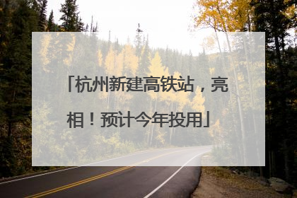 杭州新建高铁站，亮相！预计今年投用