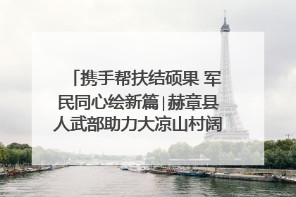 携手帮扶结硕果 军民同心绘新篇∣赫章县人武部助力大凉山村阔步乡村振兴路