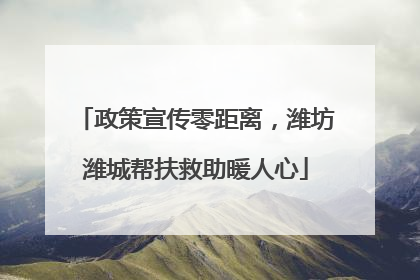 政策宣传零距离，潍坊潍城帮扶救助暖人心