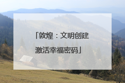 敦煌：文明创建激活幸福密码