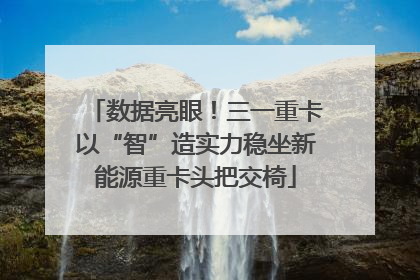 数据亮眼！三一重卡以“智”造实力稳坐新能源重卡头把交椅