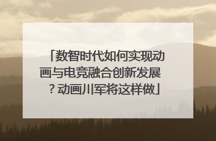 数智时代如何实现动画与电竞融合创新发展？动画川军将这样做