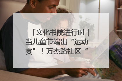 文化书院进行时｜当儿童节端出“运动宴”！万杰路社区“玩”出亲子新花样
