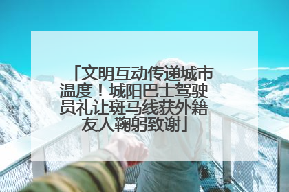 文明互动传递城市温度！城阳巴士驾驶员礼让斑马线获外籍友人鞠躬致谢