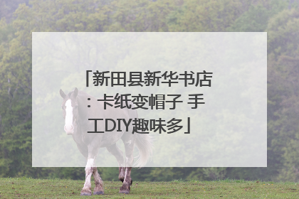 新田县新华书店：卡纸变帽子 手工DIY趣味多