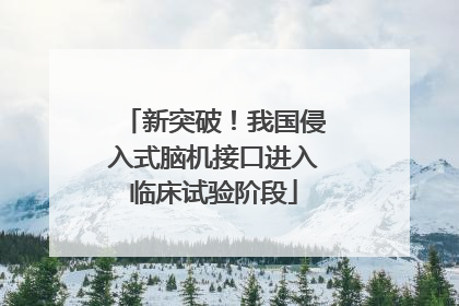 新突破！我国侵入式脑机接口进入临床试验阶段
