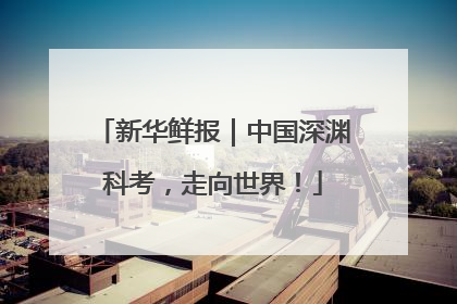 新华鲜报｜中国深渊科考，走向世界！
