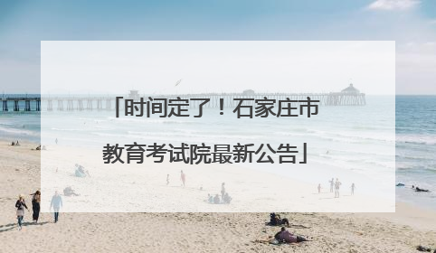 时间定了！石家庄市教育考试院最新公告
