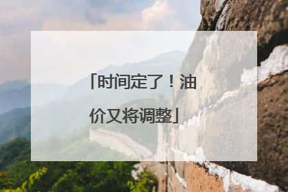 时间定了！油价又将调整