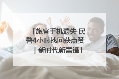 旅客手机遗失 民警4小时找回获点赞｜新时代新雷锋