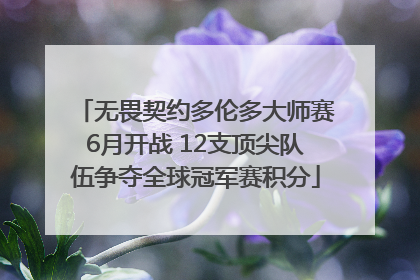 无畏契约多伦多大师赛6月开战 12支顶尖队伍争夺全球冠军赛积分