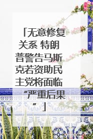 无意修复关系 特朗普警告马斯克若资助民主党将面临“严重后果”
