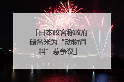 日本政客称政府储备米为“动物饲料”惹争议