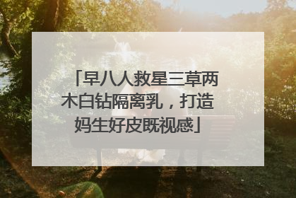 早八人救星三草两木白钻隔离乳，打造妈生好皮既视感