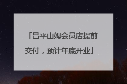 昌平山姆会员店提前交付，预计年底开业