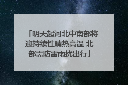 明天起河北中南部将迎持续性晴热高温 北部需防雷雨扰出行