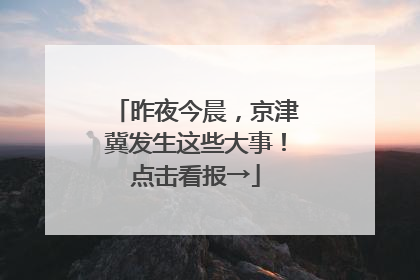 昨夜今晨，京津冀发生这些大事！点击看报→